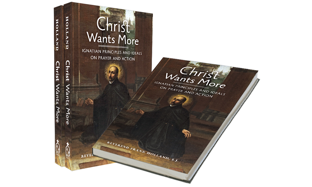 Christ Wants More: Ignatian Principles and Ideals on Prayer and Action by Fr. Frank Holland, S.J. 