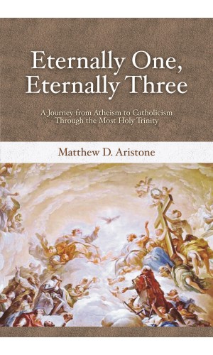 Eternally One, Eternally Three: A Journey from Atheism to Catholicism Through the Most Holy Trinity