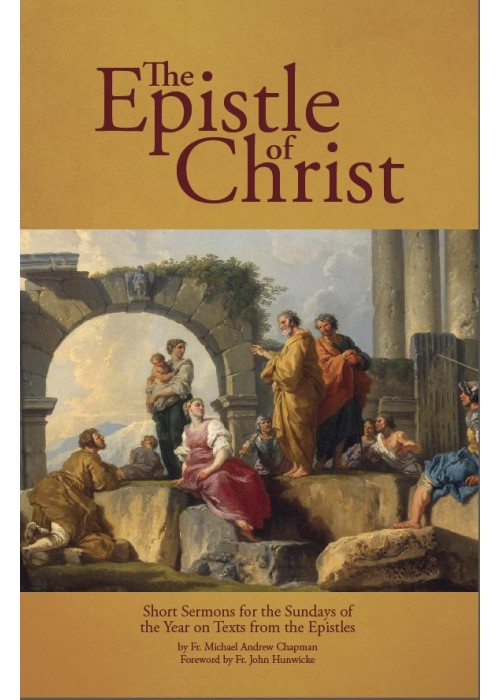 The Epistle of Christ: Short Sermons For the Sundays of the Year on Texts from the Epistles by Fr. Michael Chapman