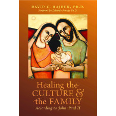 Healing the Culture and the Family According to John Paul II by David C. Hajduk, Ph.D.