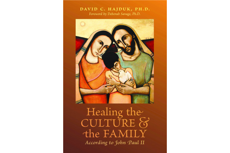 Healing the Culture and the Family According to John Paul II by David C. Hajduk, Ph.D.