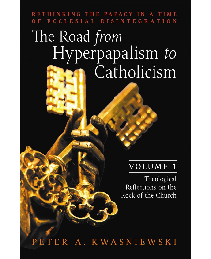 The Road from Hyperpapalism to Catholicism (Volume 1: Theological Reflections on the Rock of the Church)