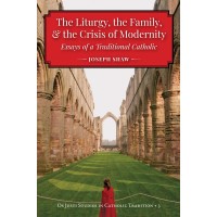 The Liturgy, the Family, & the Crisis of Modernity: Essays of a Traditional Catholic