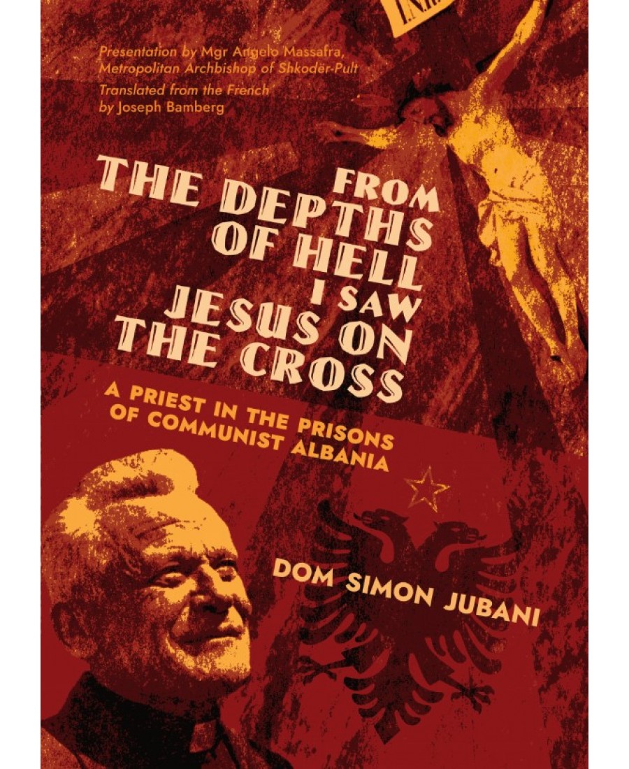 From the Depths of Hell I Saw Jesus on the Cross: A Priest in the Prisons of Communist Albania