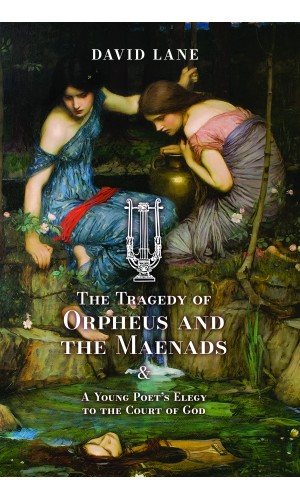 The Tragedy of Orpheus and the Maenads (and A Young Poet's Elegy to the Court of God)