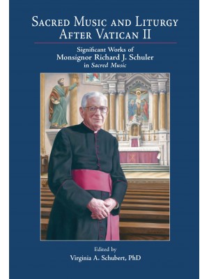 Sacred Music and Liturgy After Vatican II: Significant Works of Monsignor Richard J. Schuler in Sacred Music