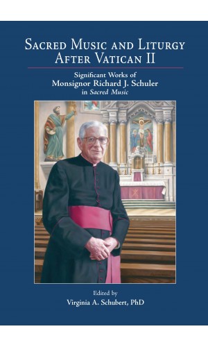 Sacred Music and Liturgy After Vatican II: Significant Works of Monsignor Richard J. Schuler in Sacred Music