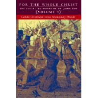 For the Whole Christ: Catholic Christendom versus Revolutionary Disorder (Volume 1 of Dr. John Rao's Collected Works)