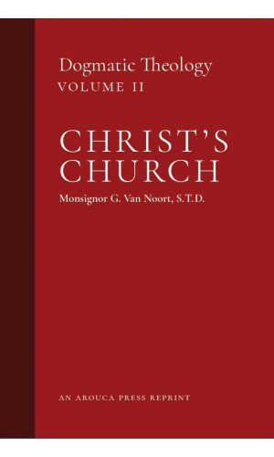 Christ's Church: Dogmatic Theology, Volume 2 (Arouca Press Reprint)