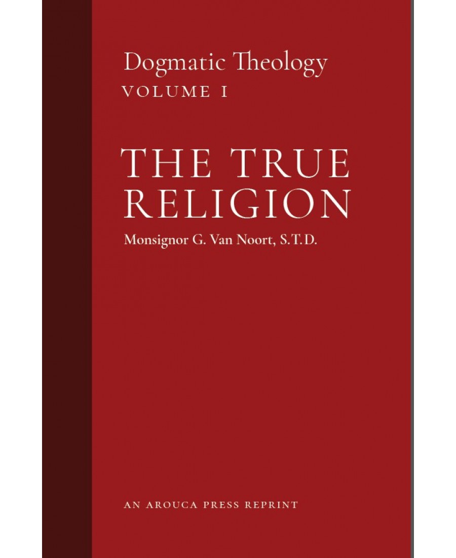 The True Religion: Dogmatic Theology, Volume 1 (Arouca Press Reprint)